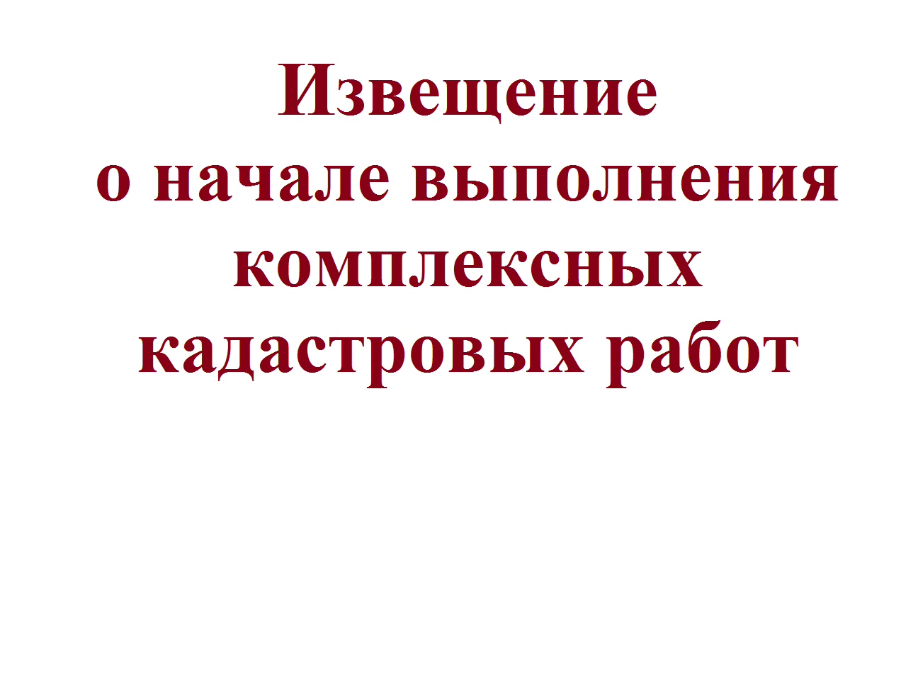 Извещение o начале выполнения комплексных кадастровых работ Извещение o начале выполнения комплексных кадастровых работ